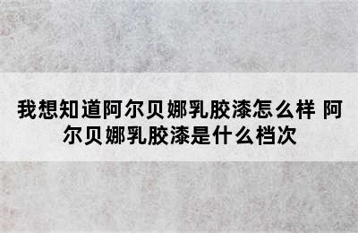 我想知道阿尔贝娜乳胶漆怎么样 阿尔贝娜乳胶漆是什么档次